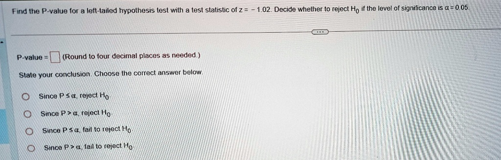 find the p value for a left tailed hypothesis test with a test statistic of z 102 decide whether to reject hsub0sub if the level of significance is a 005 p value round to four decimal places 58088