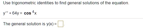 Use trigonometric identities to find general solutions of the equation.
y” + 64y = cos^4 x
The general solution is y(x) =