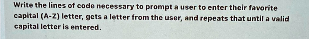 SOLVED: The lines of code necessary to prompt a user to enter their ...