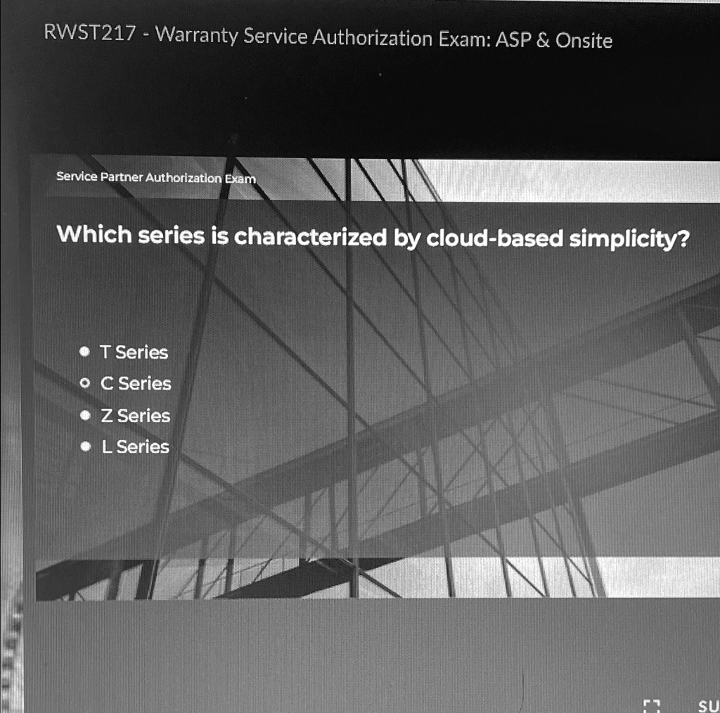 RWST217 - Warranty Service Authorization Exam: ASP     Onsite
Service Partner Authorization Exam
Which series is characterized by cloud-based simplicity?
• T Series
• C Series
• Z Series
• L Series