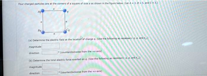 SOLVED: Four charged particles are at the corners of a square of side a ...
