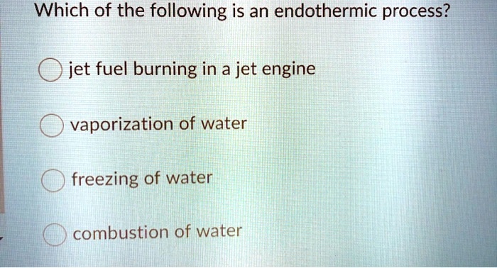 Which of the following is an endothermic process?
jet fuel burning in a jet engine
vaporization of water
freezing of water
combustion of water