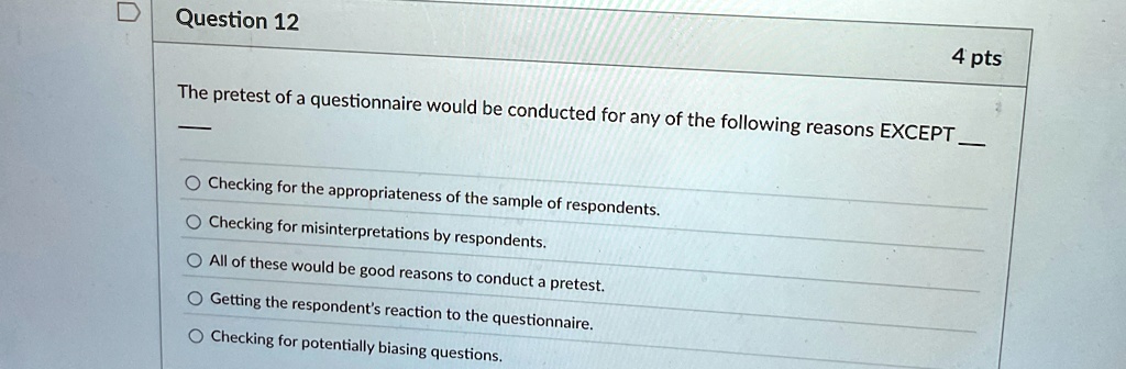 question 12 4 pts the pretest of a questionnaire would be conducted for any of the following reasons except checking for the appropriateness of the sample of respondents checking for misinte 15784