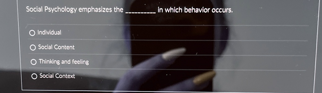 Social Psychology emphasizes the  in which behavior occurs.

? Individual
? Social Content
? Thinking and feeling
? Social Context