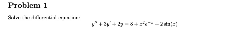 Problem 1
Solve the differential equation:
y” + 3y' + 2y = 8 + x^2e^-x + 2sin(x)