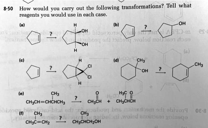 8-50 How would you carry out the following transformations? Tell what reagents you would use in each case.
(a) Cyclopentene -> cis-1,2-cyclopentanediol
(b) Cyclopentene -> cyclopentanol
(c) Cyclopentene -> 6,6-dichlorobicyclo[3.1.0]hexane
(d) 1-methylcyclohexanol -> 1-methylcyclohexene
(e) CH3CH=CHCH(CH3)2 -> CH3CHO + (CH3)2CHCHO
(f) CH3C(CH3)=CH2 -> (CH3)2CHCH2OH