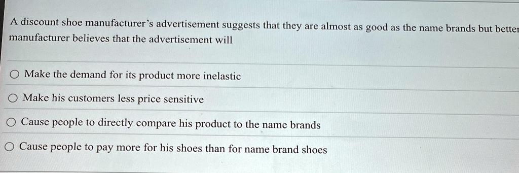 a discount shoe manufacturers advertisement suggests that they are almost as good as the name brands but better manufacturer believes that the advertisement will make the demand for its prod 18622