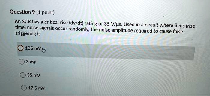 Question 9 (1 point) An SCR has a critical rise (dv/dt) rating of 35 V ...