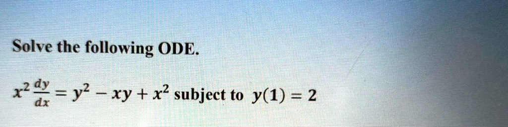 SOLVED: Solve the following ODE. x2 dy dx y2 xy + x2 subject to Y(1) = 2