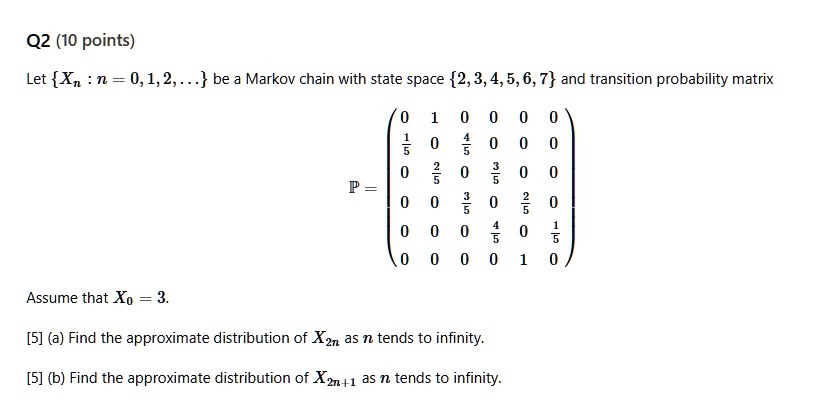 q2 10 points let xn n 0 1 2 be a markov chain with state space 2 3 4 5 6 7 and transition probability matrix p beginpmatrix 0 1 0 0 0 0 frac15 0 frac45 0 0 0 0 frac25 0 frac35 0 0 0 0 frac3 62644