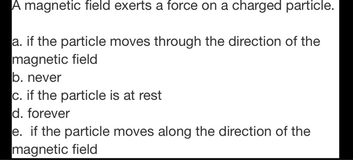 SOLVED: magnetic field exerts a force on charged particle: a. if the ...