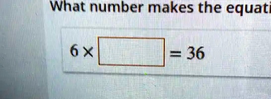 What number makes the equation6 × = 36