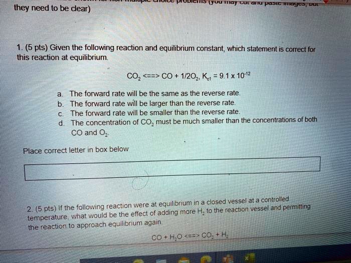 Solved They Need To Be Clear 5 Pts Given The Following Reaction And Equilibrium Constantwhich Statement Is Correcl For This Reaction At Equilibrium Coz Co 1 Kl91x 10 The Forward Rate