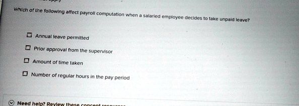 which of the following affect payroll computation when a salaried employee decides to take unpaid leave annual leave permitted prior approval from the supervisor amount of time taken number  54689