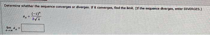 Determine whether the sequence converges or diverges. If it converges, find the limit. (If the sequence diverges, enter DIVERGES.)
an = frac(-1)^n2sqrtn
limn 	o infty an =