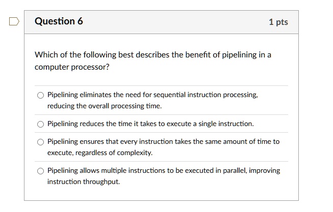 question 6 1 pts which of the following best describes the benefit of pipelining in a computer processor pipelining eliminates the need for sequential instruction processing reducing the ove 59561