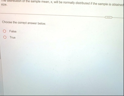 the distribution of the sample mean x will be normally distributed if the sample is obtained size choose the correct answer below false true 77821