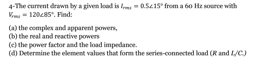 Given Load 4-The current drawn by a given load is Irms = 0.5∠15^∘ from a 60 Hz ...