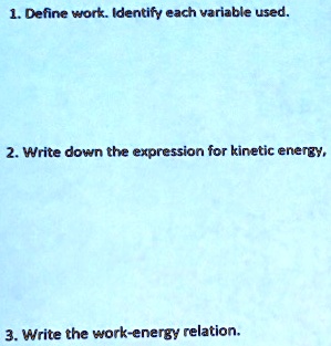 1. Define work. Identify each variable used.
2. Write down the expression for kinetic energy,
3. Write the work-energy relation.