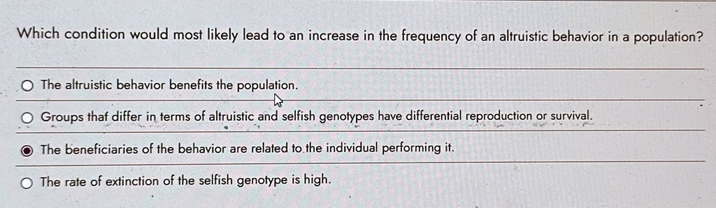 which condition would most likely lead to an increase in the frequency of an altruistic behavior in a population the altruistic behavior benefits the population groups that differ in terms o 54146