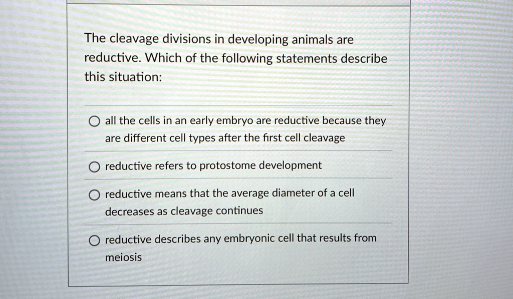 Reductive Statements The cleavage divisions in developing animals are reductive. Which of ...