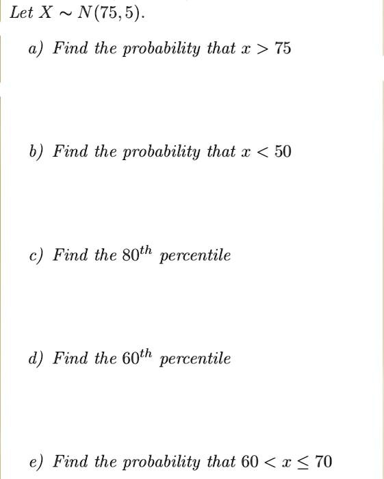 SOLVED: Let X N(75,5) . Find the probability that x > 75 b) Find the ...