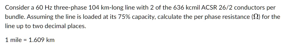 consider a 60 hz three phase 104 km long line with 2 of the 636 kcmil ...