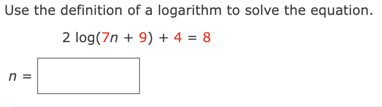 Use the definition of a logarithm to solve the equation.
2 log(7n + 9) + 4 = 8
n =