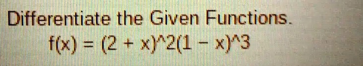Differentiate the Given Functions.

f(x) = (2 + x)^2(1 - x)^3