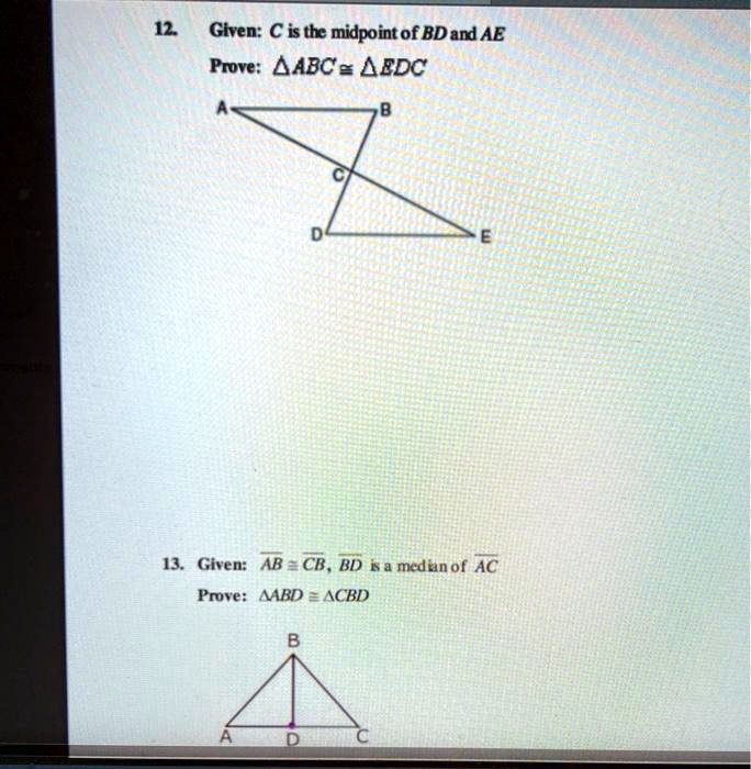 12. Given: C is the midpoint of BD and AE
Prove: ?ABC ? ?EDC

13. Given: AB ? CB, BD is a median of AC
Prove: ?ABD ? ?CBD