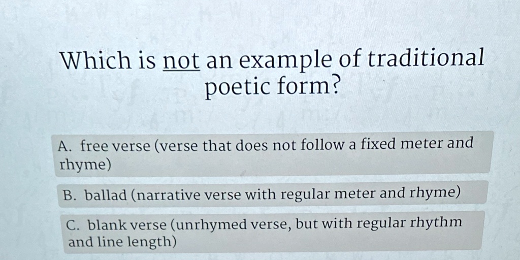 which is not an example of traditional poetic form a free verse verse that does not follow a fixed meter and rhyme b ballad narrative verse with regular meter and rhyme c blank verse unrhyme 59122