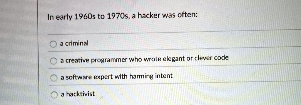 in early 1960s to 1970s a hacker was often a criminal a creative programmer who wrote elegant or clever code a software expert with harming intent a hacktivist 54678
