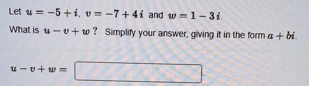 Let u = -5 + i, v = -7 + 4i and w = 1 - 3i.
What is u - v + w? Simplify your answer, giving it in the form a + bi.
u - v + w =
