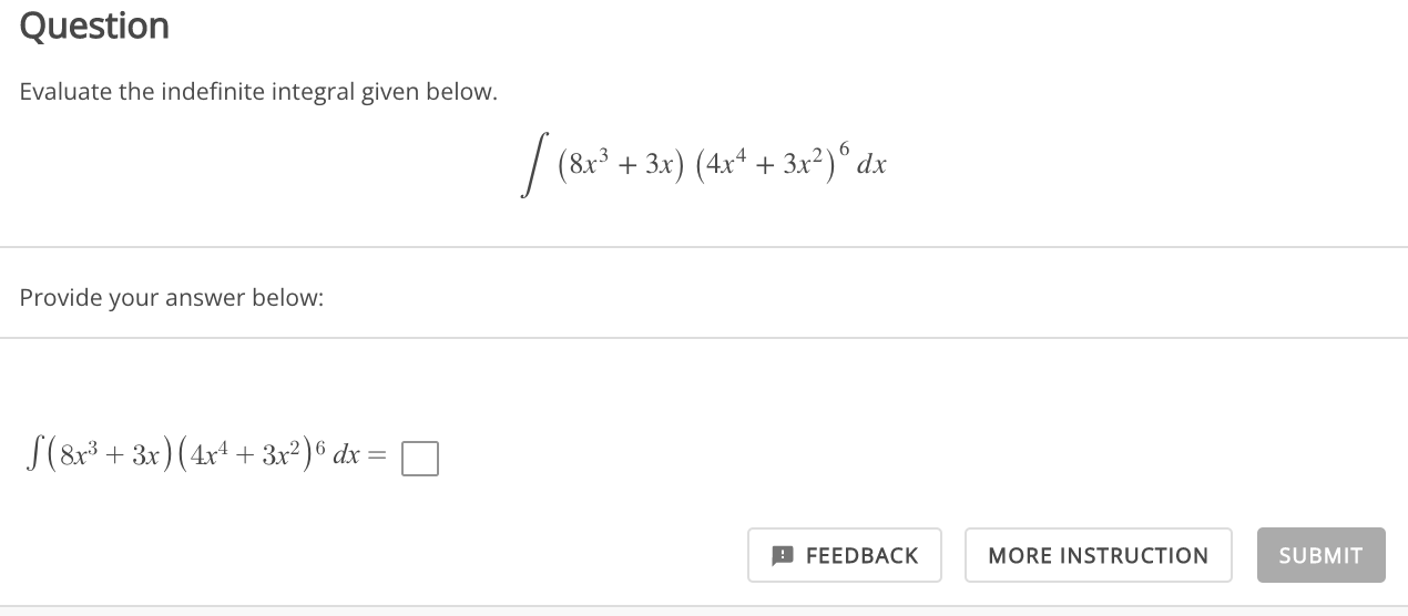 Evaluate the indefinite integral given below.


    intleft(8 x^3+3 xight)left(4 x^4+3 x^2ight)^6 d x


Provide your answer below:


    intleft(8 x^3+3 xight)left(4 x^4+3 x^2ight)^6 d x=square

