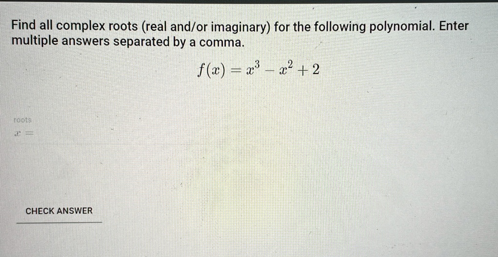 Find all complex roots (real and/or imaginary) for the following polynomial. Enter multiple answers separated by a comma.
f(x) = x^3 - x^2 + 2
roots
CHECK ANSWER