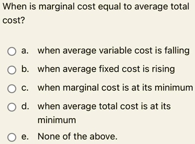 SOLVED: When is marginal cost equal to average total cost? a. when ...