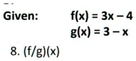 Given:
f(x) = 3x - 4
g(x) = 3 - x
8. (f/g)(x)