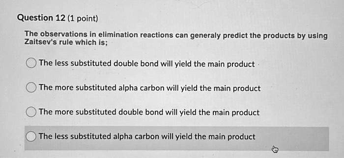 The observations in elimination reactions can generaly predict the products by using Zaitsev's rule which is;
The less substituted double bond will yield the main product
The more substituted alpha carbon will yield the main product
The more substituted double bond will yield the main product
The less substituted alpha carbon will yield the main product