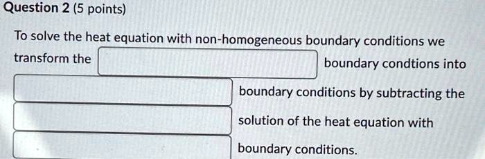 question 2 5 points to solve the heat equation with non homogeneous boundary conditions we transform the boundary condtions into boundary conditions by subtracting the solution of the heat e 17364