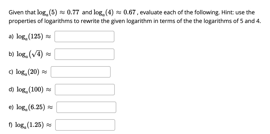 Solved Given That Loga 5 0 77 And Loga 4 0 67 Evaluate Each Of The Following Hint Use The Properties Of Logarithms To Rewrite The Given Logarithm In Terms Of