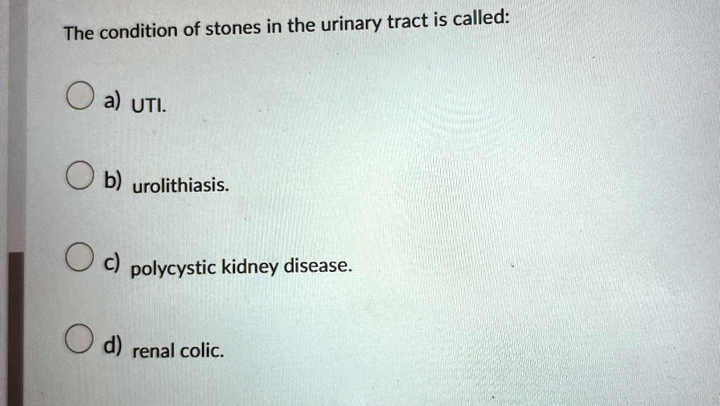 the condition of stones in the urinary tract is called a uti b urolithiasis c polycystic kidney disease d renal colic 77052