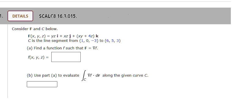 Solved Details Scalc8 16 3 015 Consider F And A Below F X Y 2 Yz I Xz J Xy 4z K C Is The Line Segment From 1 0 3 To 6