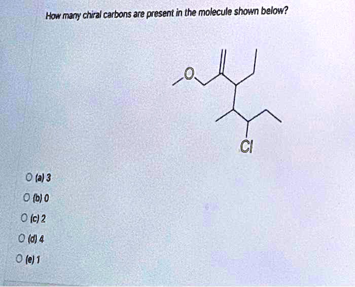 How many chiral carbons are present in the molecule shown below?
(a) 3
(b) 0
(c) 2
(d) 4
(e) 1