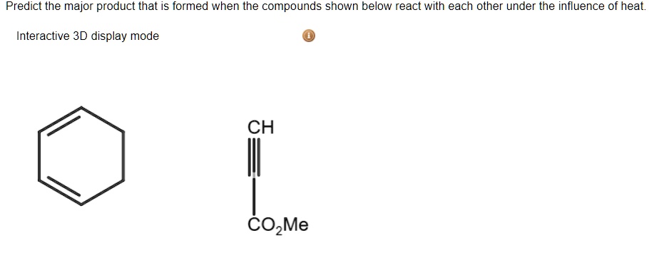 Predict the major product that is formed when the compounds shown below react with each other under the influence of heat.

CH
CO2Me