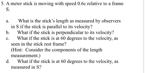 5a meter stick is moving with speed 06c relative to a frame what is the ...
