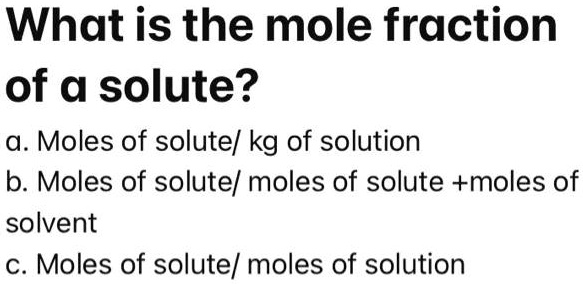 SOLVED: What is the mole fraction of a solute? a. Moles of solute/kg of