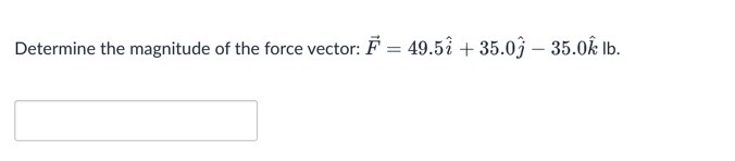 Determine the magnitude of the force vector: ( vecF=49.5 hati+35.0 hatj-35.0 hatk mathrmlb ).