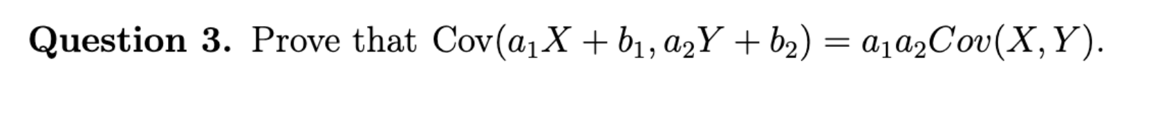Question 3. Prove that Cov(a1X + b1, a2Y + b2) = a1a2Cov(X, Y).