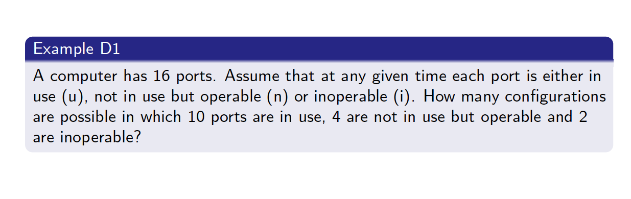A computer has 16 ports. Assume that at any given time each port is either in use (u), not in use but operable (n) or inoperable (i). How many configurations are possible in which 10 ports are in use, 4 are not in use but operable and 2 are inoperable?