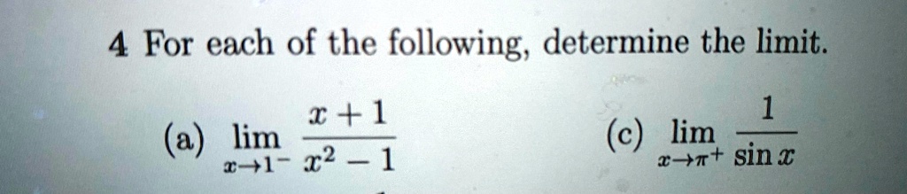 4 For each of the following, determine the limit.
(a) limx → 1^-(x + 1)/(x^2 - 1)
(c) limx →π^+(1)/(sin x)
